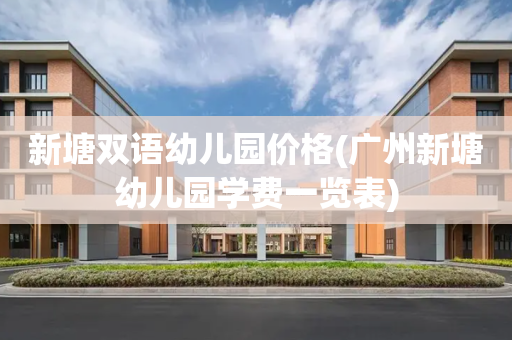 新塘双语幼儿园价格(广州新塘幼儿园学费一览表)