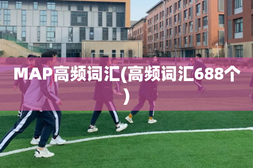 MAP高频词汇(高频词汇688个)