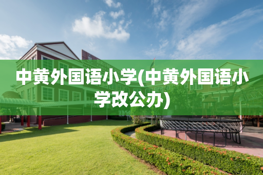 中黄外国语小学(中黄外国语小学改公办)