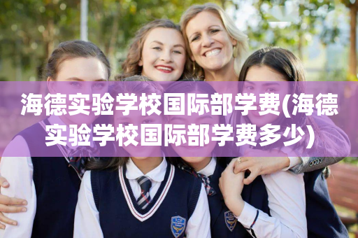 海德实验学校国际部学费(海德实验学校国际部学费多少)