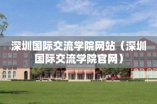 深圳国际交流学院网站（深圳国际交流学院官网）