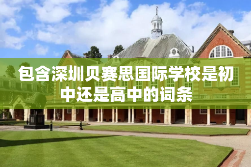 包含深圳贝赛思国际学校是初中还是高中的词条