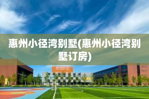 惠州小径湾别墅(惠州小径湾别墅订房)