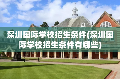 深圳国际学校招生条件(深圳国际学校招生条件有哪些)