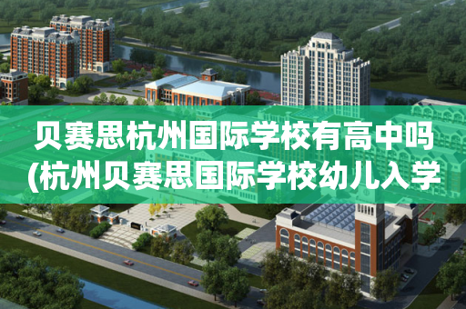 贝赛思杭州国际学校有高中吗(杭州贝赛思国际学校幼儿入学要求)