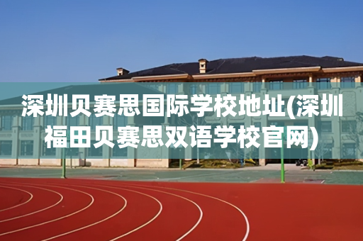 深圳贝赛思国际学校地址(深圳福田贝赛思双语学校官网)