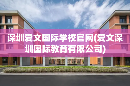 深圳爱文国际学校官网(爱文深圳国际教育有限公司)