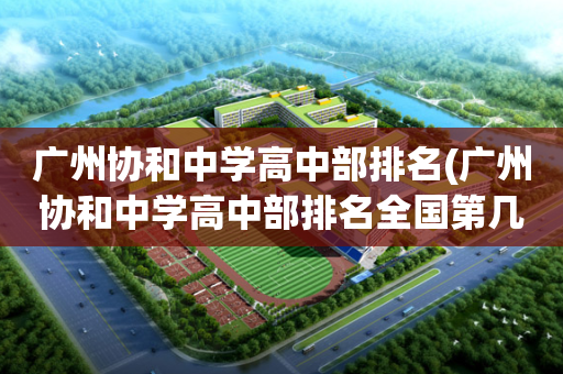 广州协和中学高中部排名(广州协和中学高中部排名全国第几)