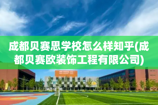 成都贝赛思学校怎么样知乎(成都贝赛欧装饰工程有限公司)