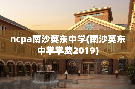 ncpa南沙英东中学(南沙英东中学学费2019)