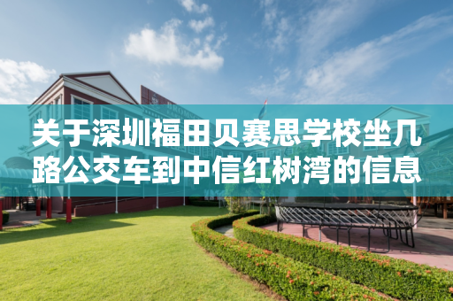 关于深圳福田贝赛思学校坐几路公交车到中信红树湾的信息