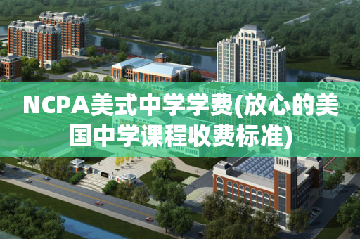 NCPA美式中学学费(放心的美国中学课程收费标准)