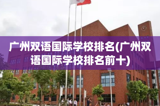 广州双语国际学校排名(广州双语国际学校排名前十)