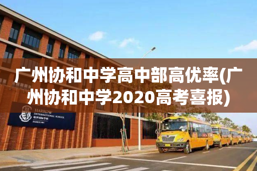 广州协和中学高中部高优率(广州协和中学2020高考喜报)