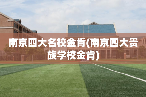 南京四大名校金肯(南京四大贵族学校金肯)