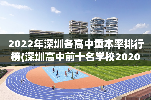 2022年深圳各高中重本率排行榜(深圳高中前十名学校2020年重本率)