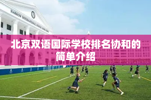 北京双语国际学校排名协和的简单介绍