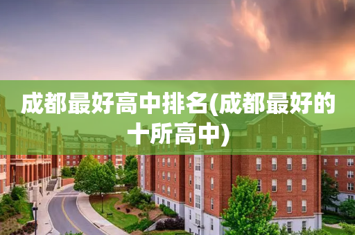 成都最好高中排名(成都最好的十所高中)