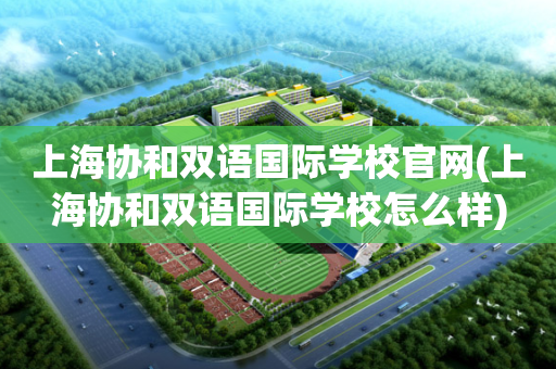 上海协和双语国际学校官网(上海协和双语国际学校怎么样)