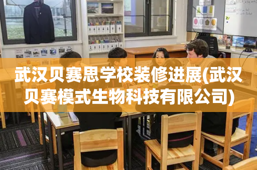 武汉贝赛思学校装修进展(武汉贝赛模式生物科技有限公司)