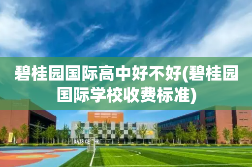 碧桂园国际高中好不好(碧桂园国际学校收费标准)