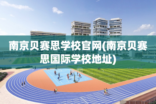 南京贝赛思学校官网(南京贝赛思国际学校地址)