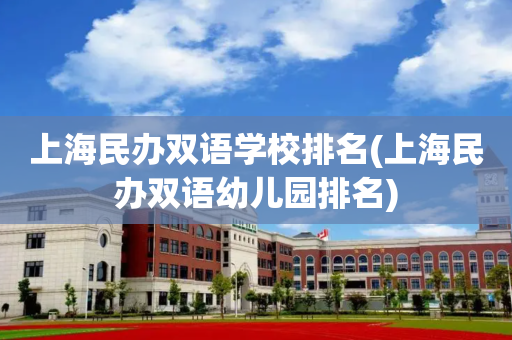 上海民办双语学校排名(上海民办双语幼儿园排名)