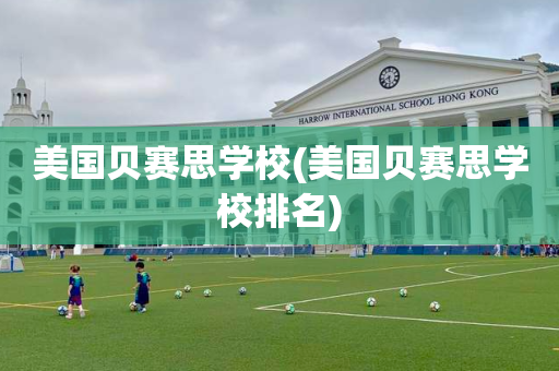 美国贝赛思学校(美国贝赛思学校排名)
