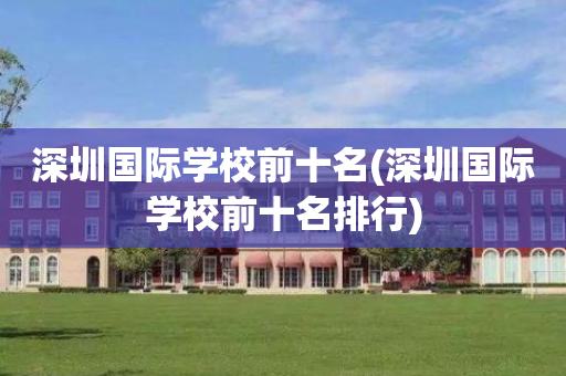 深圳国际学校前十名(深圳国际学校前十名排行)