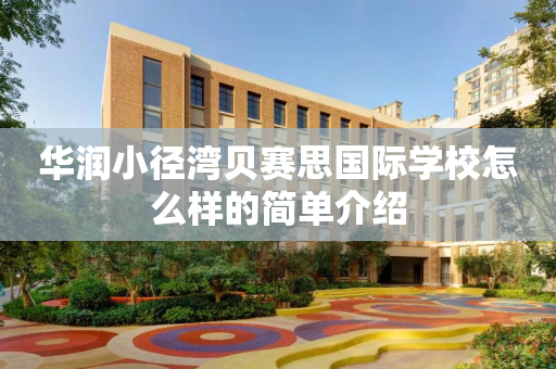华润小径湾贝赛思国际学校怎么样的简单介绍
