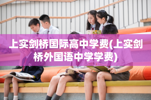 上实剑桥国际高中学费(上实剑桥外国语中学学费)