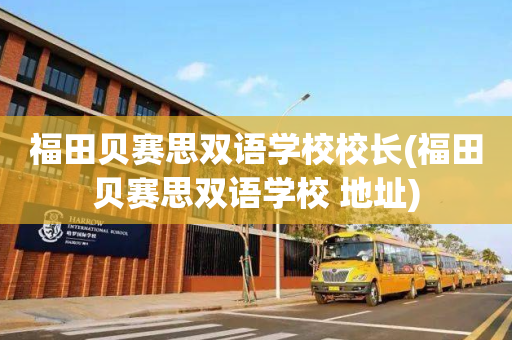 福田贝赛思双语学校校长(福田贝赛思双语学校 地址)