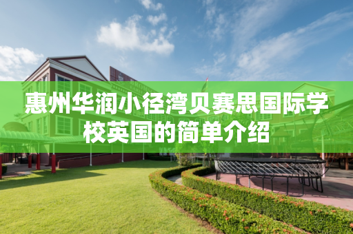 惠州华润小径湾贝赛思国际学校英国的简单介绍
