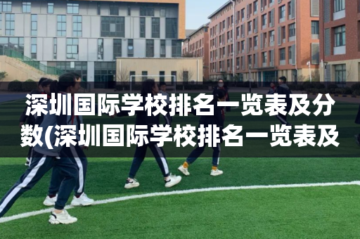 深圳国际学校排名一览表及分数(深圳国际学校排名一览表及分数线是多少)