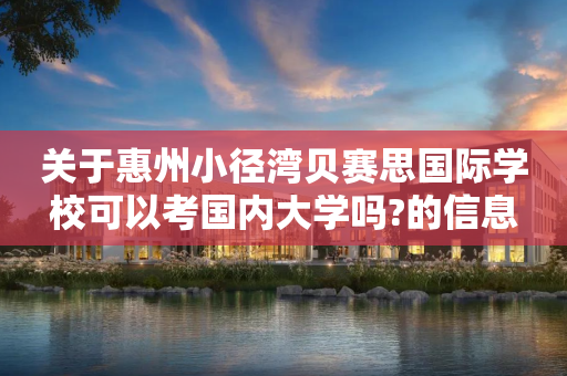关于惠州小径湾贝赛思国际学校可以考国内大学吗?的信息