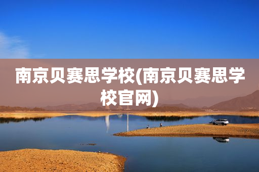 南京贝赛思学校(南京贝赛思学校官网)