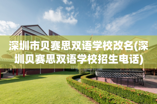 深圳市贝赛思双语学校改名(深圳贝赛思双语学校招生电话)