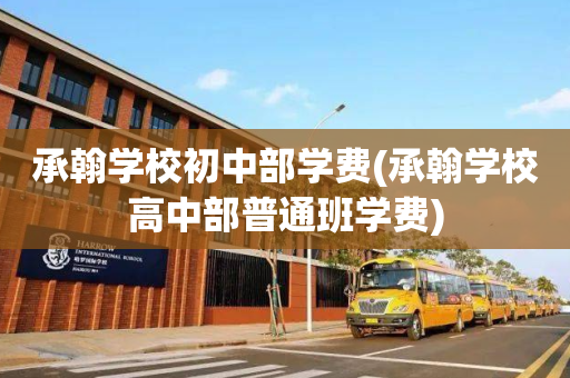 承翰学校初中部学费(承翰学校高中部普通班学费)