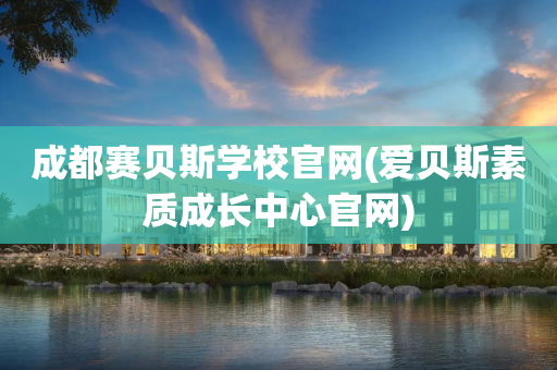 成都赛贝斯学校官网(爱贝斯素质成长中心官网)