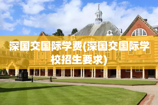 深国交国际学费(深国交国际学校招生要求)