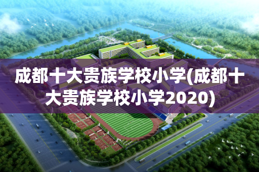 成都十大贵族学校小学(成都十大贵族学校小学2020)
