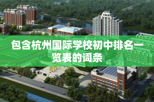 包含杭州国际学校初中排名一览表的词条
