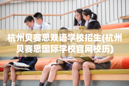 杭州贝赛思双语学校招生(杭州贝赛思国际学校官网校历)