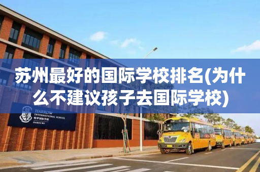 苏州最好的国际学校排名(为什么不建议孩子去国际学校)