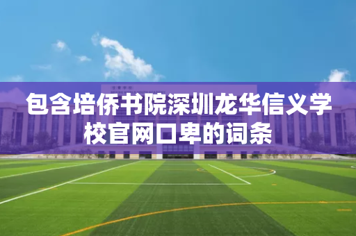 包含培侨书院深圳龙华信义学校官网口卑的词条