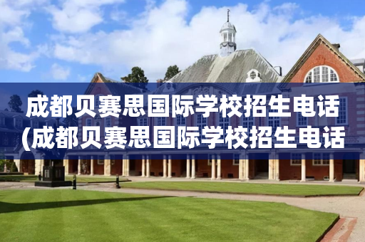 成都贝赛思国际学校招生电话(成都贝赛思国际学校招生电话地址)