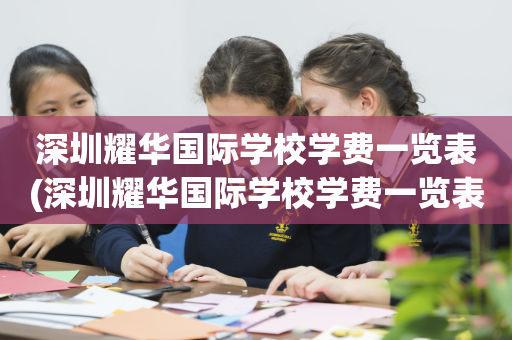 深圳耀华国际学校学费一览表(深圳耀华国际学校学费一览表查询)