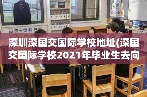 深圳深国交国际学校地址(深国交国际学校2021年毕业生去向)