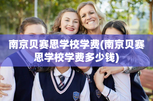 南京贝赛思学校学费(南京贝赛思学校学费多少钱)