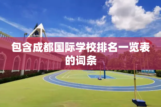 包含成都国际学校排名一览表的词条